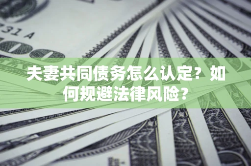 北京夫妻共同债务怎么认定？如何规避法律风险？