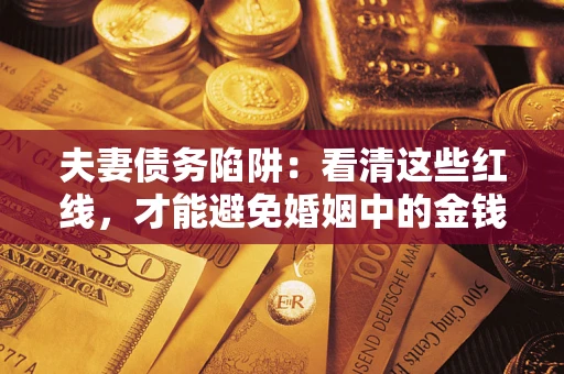 北京夫妻债务陷阱：看清这些红线，才能避免婚姻中的金钱危机