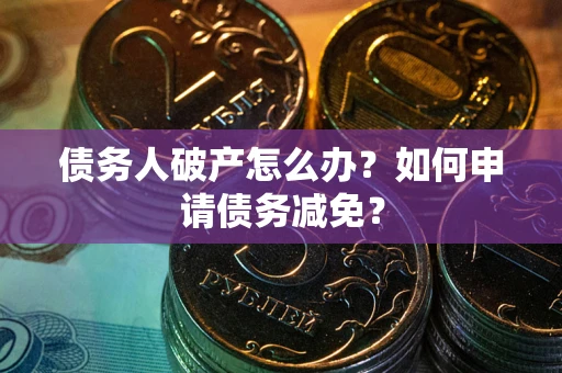 北京债务人破产怎么办？如何申请债务减免？