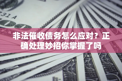 北京非法催收债务怎么应对？正确处理妙招你掌握了吗