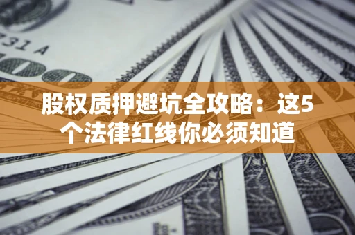 北京股权质押避坑全攻略：这5个法律红线你必须知道