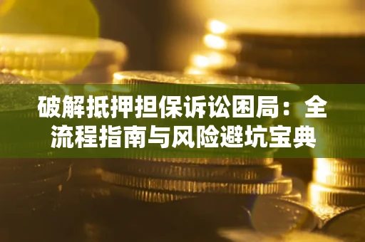 北京破解抵押担保诉讼困局:全流程指南与风险避坑宝典 北京破解抵押担保诉讼困局:全流程指南与风险避坑宝典