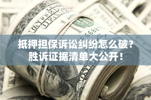 北京抵押担保诉讼纠纷怎么破？胜诉证据清单大公开！