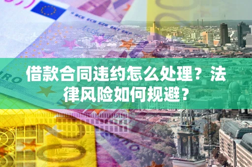北京借款合同违约怎么处理？法律风险如何规避？