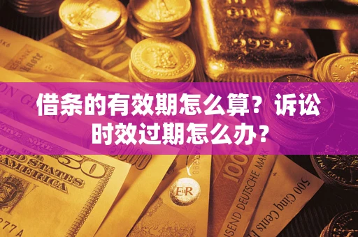 北京借条的有效期怎么算？诉讼时效过期怎么办？
