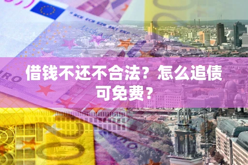 北京借钱不还不合法？怎么追债可免费？