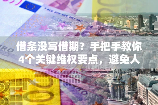 北京借条没写借期？手把手教你4个关键维权要点，避免人财两空