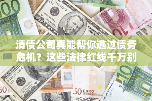 北京清债公司真能帮你逃过债务危机？这些法律红线千万别踩