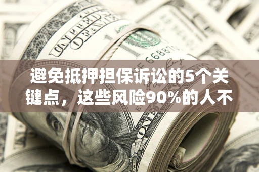 北京避免抵押担保诉讼的5个关键点，这些风险90%的人不知道！