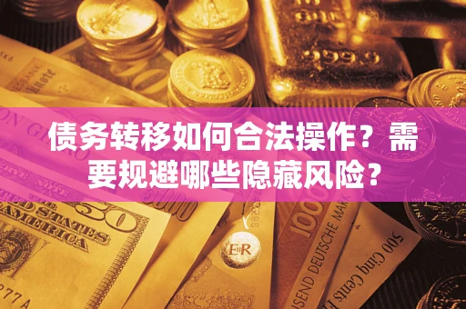 北京债务转移如何合法操作？需要规避哪些隐藏风险？