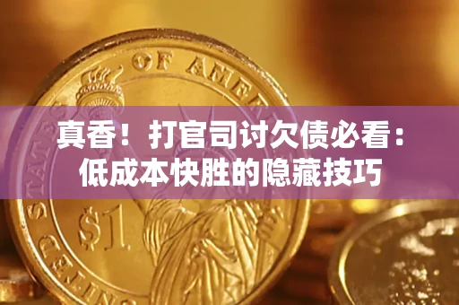 北京真香！打官司讨欠债必看：低成本快胜的隐藏技巧