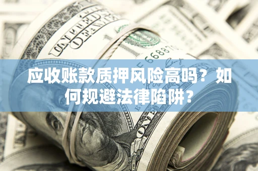 北京应收账款质押风险高吗？如何规避法律陷阱？