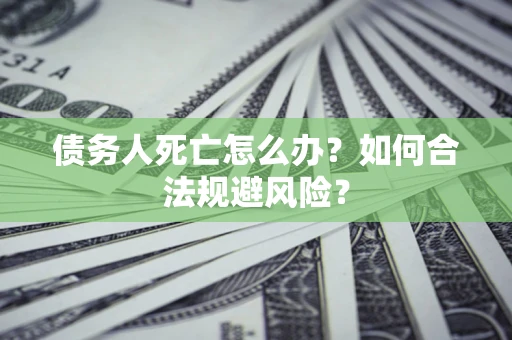 北京债务人死亡怎么办？如何合法规避风险？
