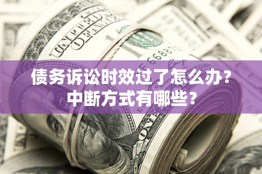 北京债务诉讼时效过了怎么办？中断方式有哪些？