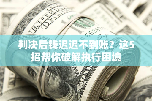 北京判决后钱迟迟不到账？这5招帮你破解执行困境