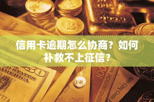 北京信用卡逾期怎么协商？如何补救不上征信？