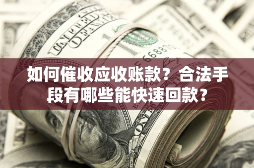 北京如何催收应收账款？合法手段有哪些能快速回款？