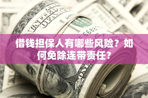 北京借钱担保人有哪些风险？如何免除连带责任？