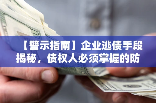 北京【警示指南】企业逃债手段揭秘，债权人必须掌握的防坑宝典