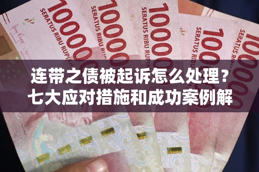 北京连带之债被起诉怎么处理？七大应对措施和成功案例解析