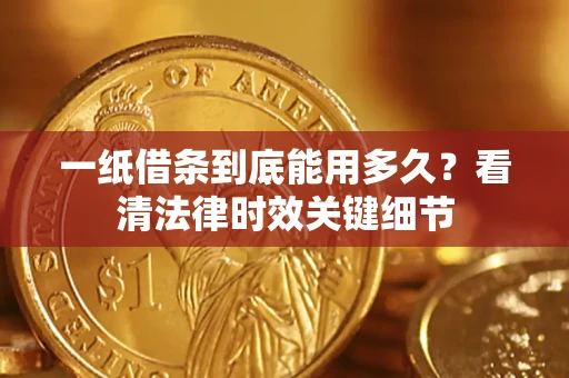 北京一纸借条到底能用多久？看清法律时效关键细节