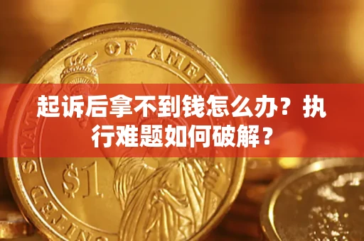 北京起诉后拿不到钱怎么办?执行难题如何破解? 北京起诉后拿不到钱怎么办?执行难题如何破解?