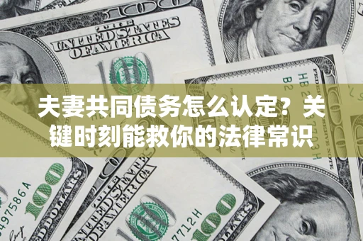 北京夫妻共同债务怎么认定？关键时刻能救你的法律常识