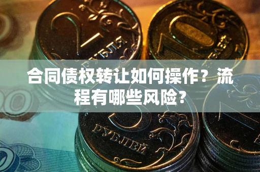 北京合同债权转让如何操作？流程有哪些风险？