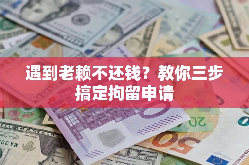 北京遇到老赖不还钱？教你三步搞定拘留申请