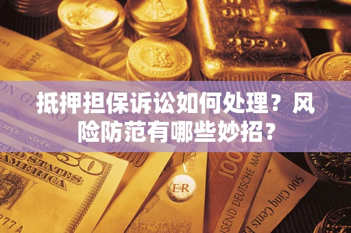 北京抵押担保诉讼如何处理？风险防范有哪些妙招？