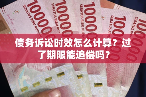 北京债务诉讼时效怎么计算？过了期限能追偿吗？