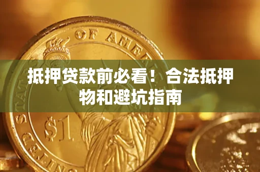 北京抵押贷款前必看！合法抵押物和避坑指南