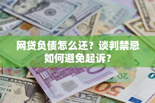 北京网贷负债怎么还？谈判禁忌如何避免起诉？
