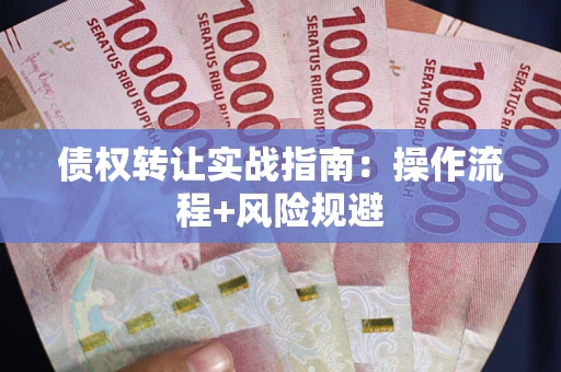 北京债权转让实战指南：操作流程+风险规避