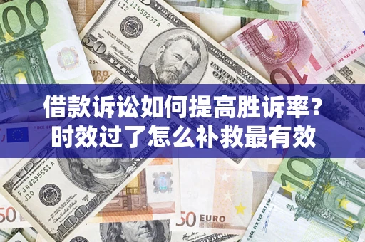 北京借款诉讼如何提高胜诉率？时效过了怎么补救最有效