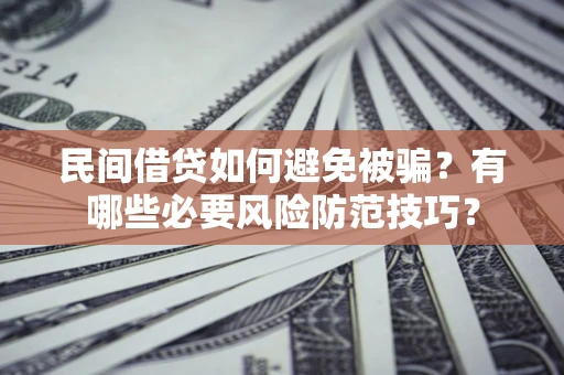 北京民间借贷如何避免被骗？有哪些必要风险防范技巧？