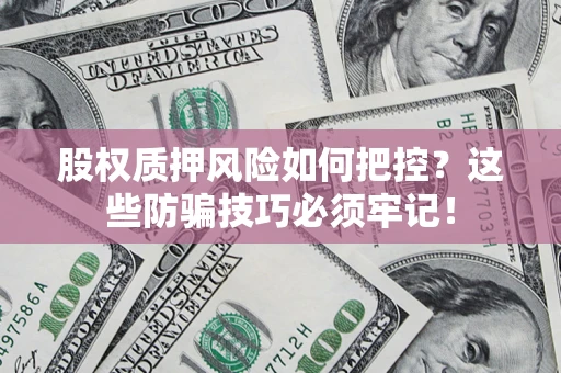 北京股权质押风险如何把控？这些防骗技巧必须牢记！