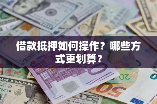北京借款抵押如何操作？哪些方式更划算？