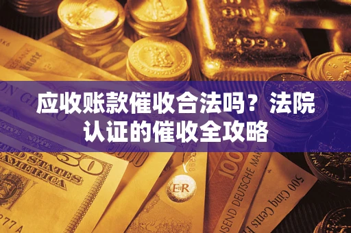 北京应收账款催收合法吗？法院认证的催收全攻略