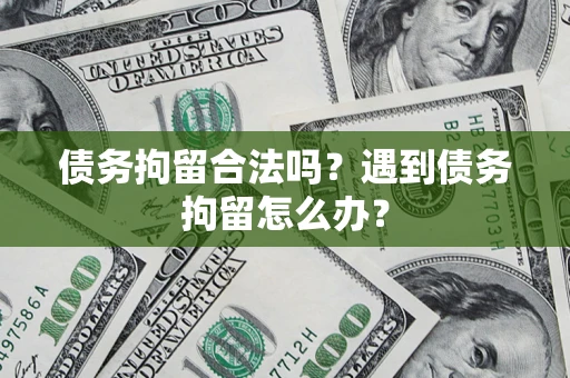 北京债务拘留合法吗？遇到债务拘留怎么办？
