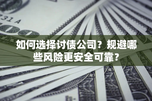 北京如何选择讨债公司？规避哪些风险更安全可靠？
