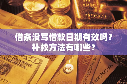 北京借条没写借款日期有效吗?补救方法有哪些? 北京借条没写借款日期有效吗?补救方法有哪些?