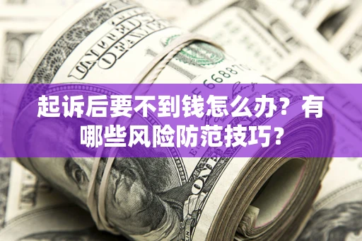 北京起诉后要不到钱怎么办?有哪些风险防范技巧? 北京起诉后要不到钱怎么办?有哪些风险防范技巧?