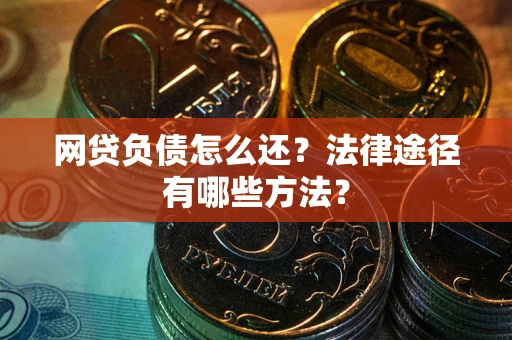 北京网贷负债怎么还？法律途径有哪些方法？