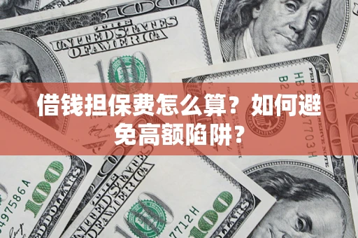 北京借钱担保费怎么算？如何避免高额陷阱？