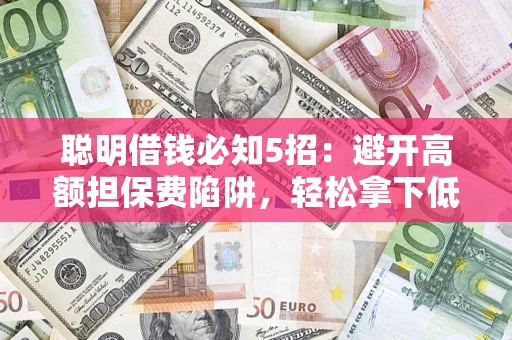 北京聪明借钱必知5招：避开高额担保费陷阱，轻松拿下低息贷款