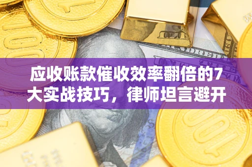 北京应收账款催收效率翻倍的7大实战技巧，律师坦言避开这些法律雷区最关键