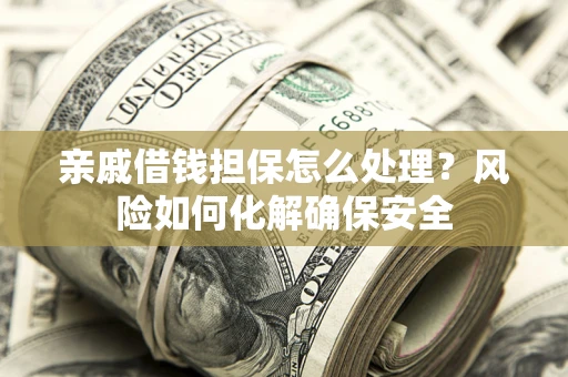 北京亲戚借钱担保怎么处理？风险如何化解确保安全