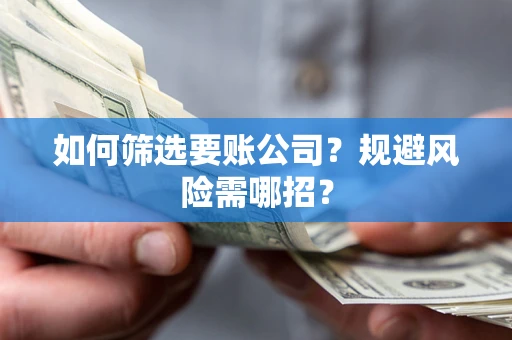北京如何筛选要账公司？规避风险需哪招？