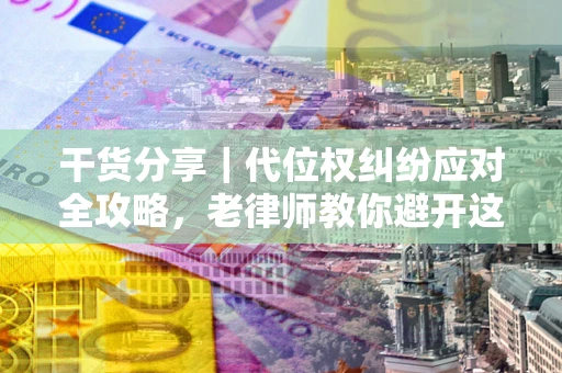 北京干货分享｜代位权纠纷应对全攻略，老律师教你避开这5大雷区